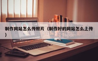 海盐制作网站怎么传照片（制作好的网站怎么上传）