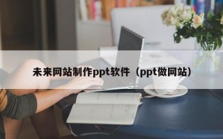 海盐未来网站制作ppt软件（ppt做网站）