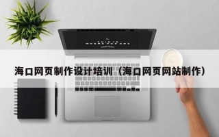 海盐海口网页制作设计培训（海口网页网站制作）