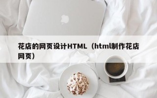 海盐花店的网页设计HTML（html制作花店网页）