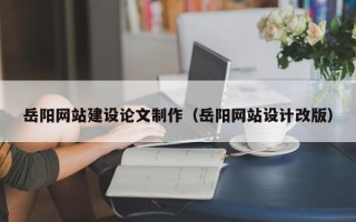 海盐岳阳网站建设论文制作（岳阳网站设计改版）