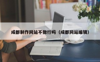 海盐成都制作网站不做行吗（成都网站编辑）